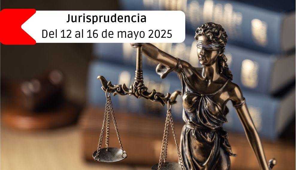 Jurisprudencia y legislación – Del 12 al 16 de mayo 2025